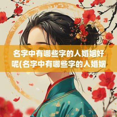 名字中有哪些字的人婚姻好呢(名字中有哪些字的人婚姻好些)
