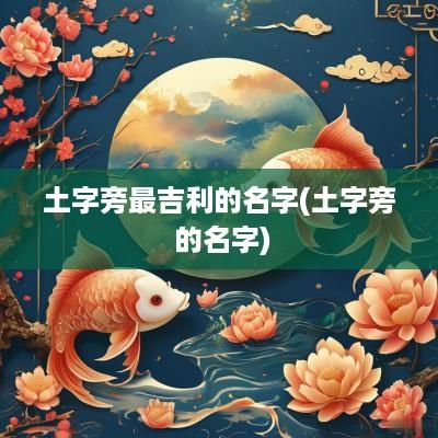 土字旁最吉利的名字(土字旁 的名字)