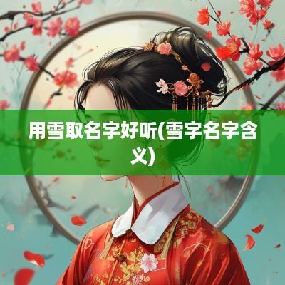 用雪取名字好听(雪字名字含义)