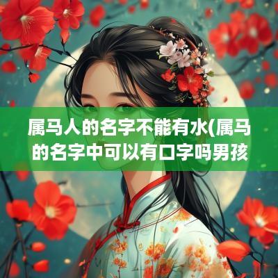属马人的名字不能有水(属马的名字中可以有口字吗男孩)