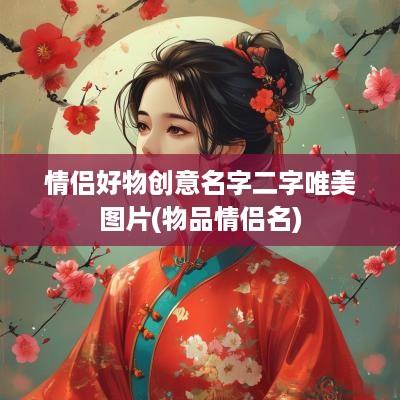 情侣好物创意名字二字唯美图片(物品情侣名)