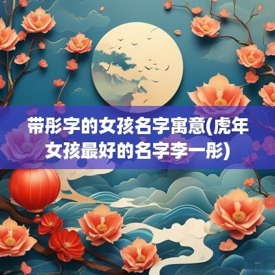 带彤字的女孩名字寓意(蛇年女孩最好的名字李一彤)