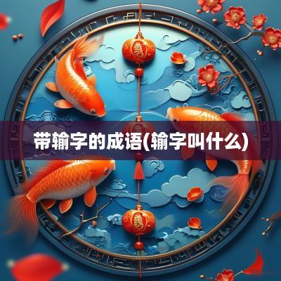 带输字的成语(输字叫什么)