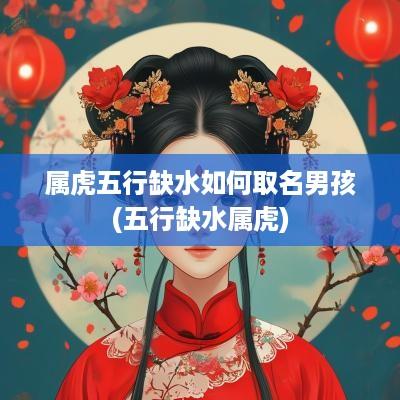 属虎五行缺水如何取名男孩(五行缺水属虎)