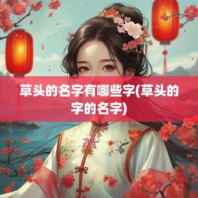 草头的名字有哪些字(草头的字的名字)