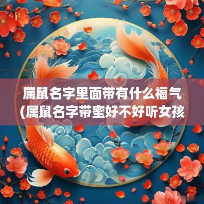 属鼠名字里面带有什么福气(属鼠名字带蜜好不好听女孩)