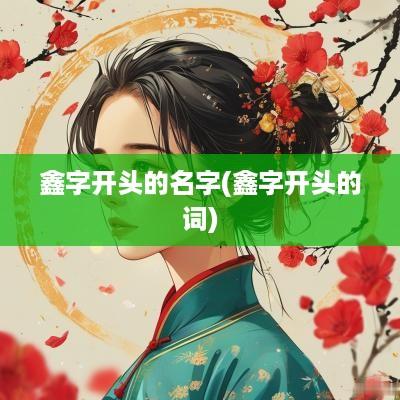 鑫字开头的名字(鑫字开头的词)
