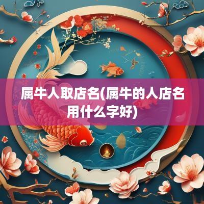 属牛人取店名(属牛的人店名用什么字好)