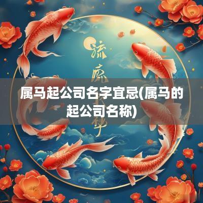 属马起公司名字宜忌(属马的起公司名称)