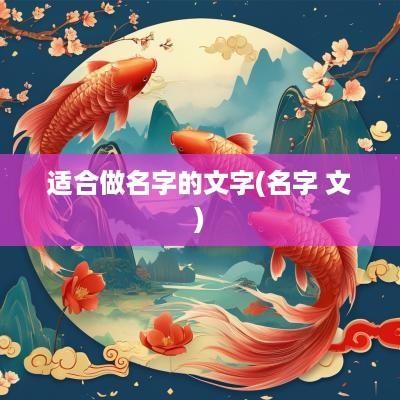 适合做名字的文字(名字 文)