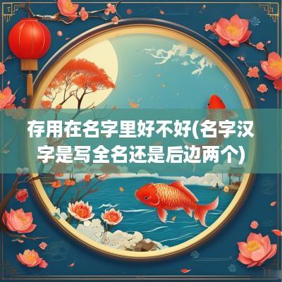 存用在名字里好不好(名字汉字是写全名还是后边两个)