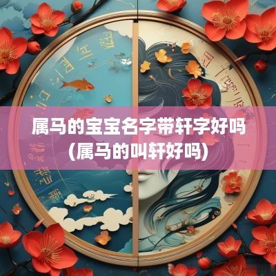 属马的宝宝名字带轩字好吗(属马的叫轩好吗)