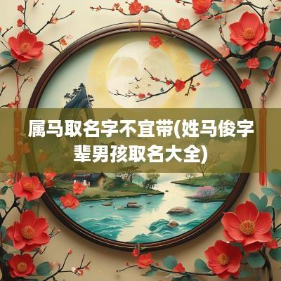 属马取名字不宜带(姓马俊字辈男孩取名大全)