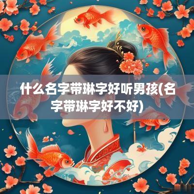 什么名字带琳字好听男孩(名字带琳字好不好)