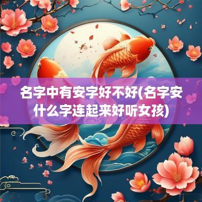 名字中有安字好不好(名字安什么字连起来好听女孩)