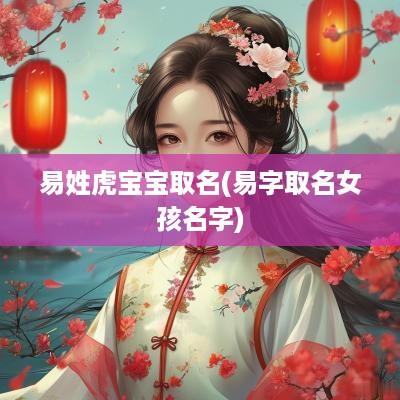 易姓虎宝宝取名(易字取名女孩名字)