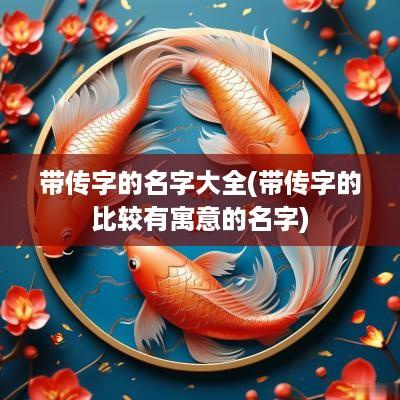 带传字的名字大全(带传字的比较有寓意的名字)