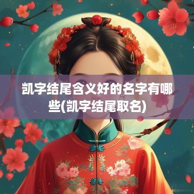 凯字结尾含义好的名字有哪些(凯字结尾取名)