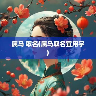 属马 取名(属马取名宜用字)