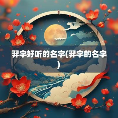 羿字好听的名字(羿字的名字)