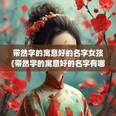 带然字的寓意好的名字女孩(带然字的寓意好的名字有哪些)