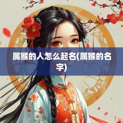 属猴的人怎么起名(属猴的名字)