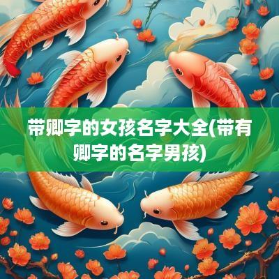 带卿字的女孩名字大全(带有卿字的名字男孩)