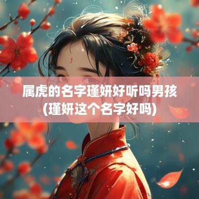 属虎的名字瑾妍好听吗男孩(瑾妍这个名字好吗)