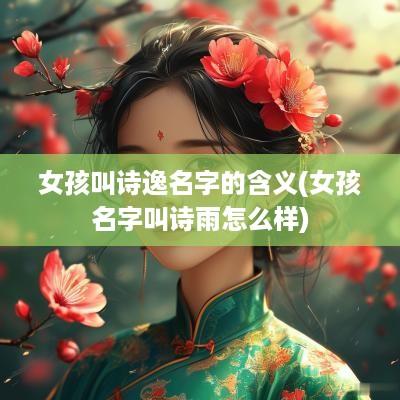 女孩叫诗逸名字的含义(女孩名字叫诗雨怎么样)