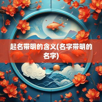 起名带明的含义(名字带明的名字)