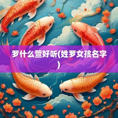 罗什么萱好听(姓罗女孩名字)