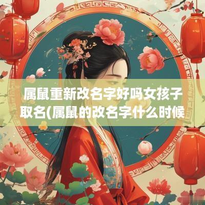 属鼠重新改名字好吗女孩子取名(属鼠的改名字什么时候最好)