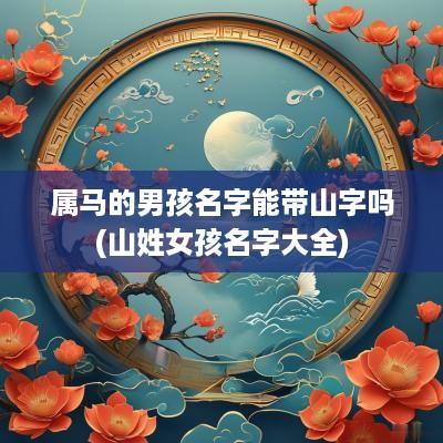 属马的男孩名字能带山字吗(山姓女孩名字大全)
