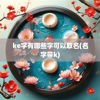 ke字有哪些字可以取名(名字带k)
