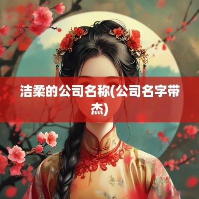 洁柔的公司名称(公司名字带杰)
