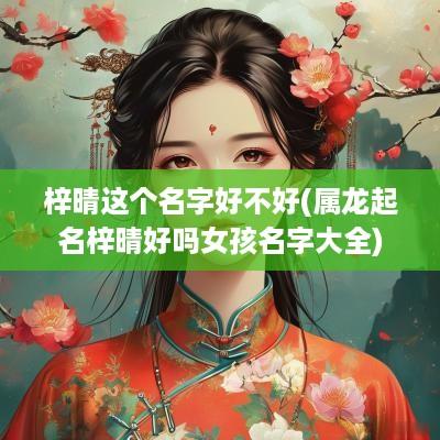 梓晴这个名字好不好(属龙起名梓晴好吗女孩名字大全)