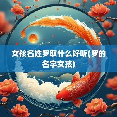 女孩名姓罗取什么好听(罗的名字女孩)