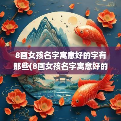 8画女孩名字寓意好的字有那些(8画女孩名字寓意好的字有哪些)
