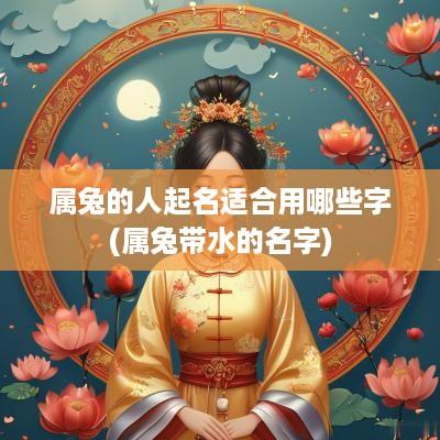 属兔的人起名适合用哪些字(属兔带水的名字)