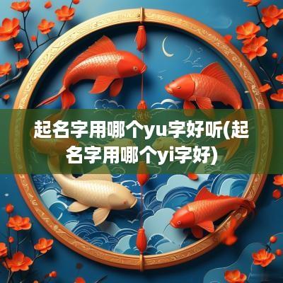起名字用哪个yu字好听(起名字用哪个yi字好)