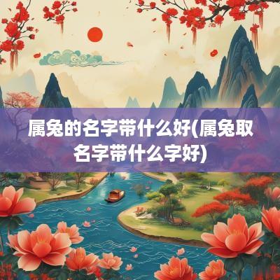 属兔的名字带什么好(属兔取名字带什么字好)