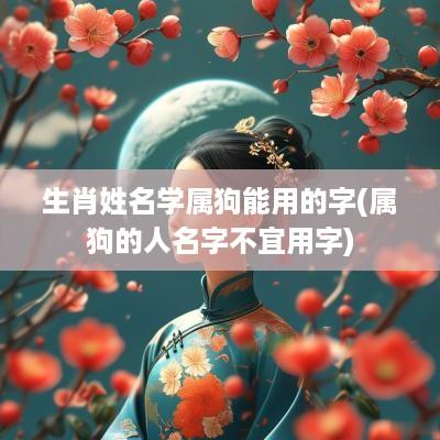 生肖姓名学属狗能用的字(属狗的人名字不宜用字)