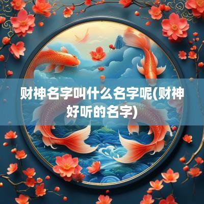 财神名字叫什么名字呢(财神好听的名字)
