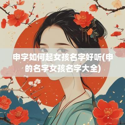 申字如何起女孩名字好听(申的名字女孩名字大全)