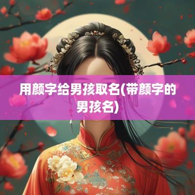 用颜字给男孩取名(带颜字的男孩名)