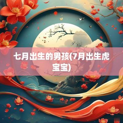 七月出生的男孩(7月出生虎宝宝)