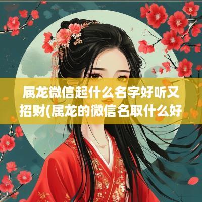 属龙微信起什么名字好听又招财(属龙的微信名取什么好)