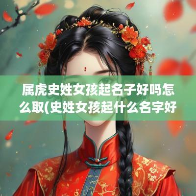 属虎史姓女孩起名子好吗怎么取(史姓女孩起什么名字好)