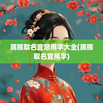 属猴取名宜忌用字大全(属猴取名宜用字)