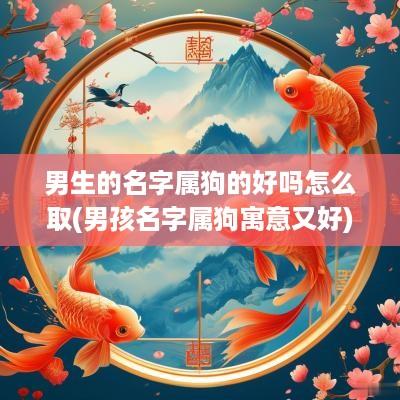 男生的名字属狗的好吗怎么取(男孩名字属狗寓意又好)